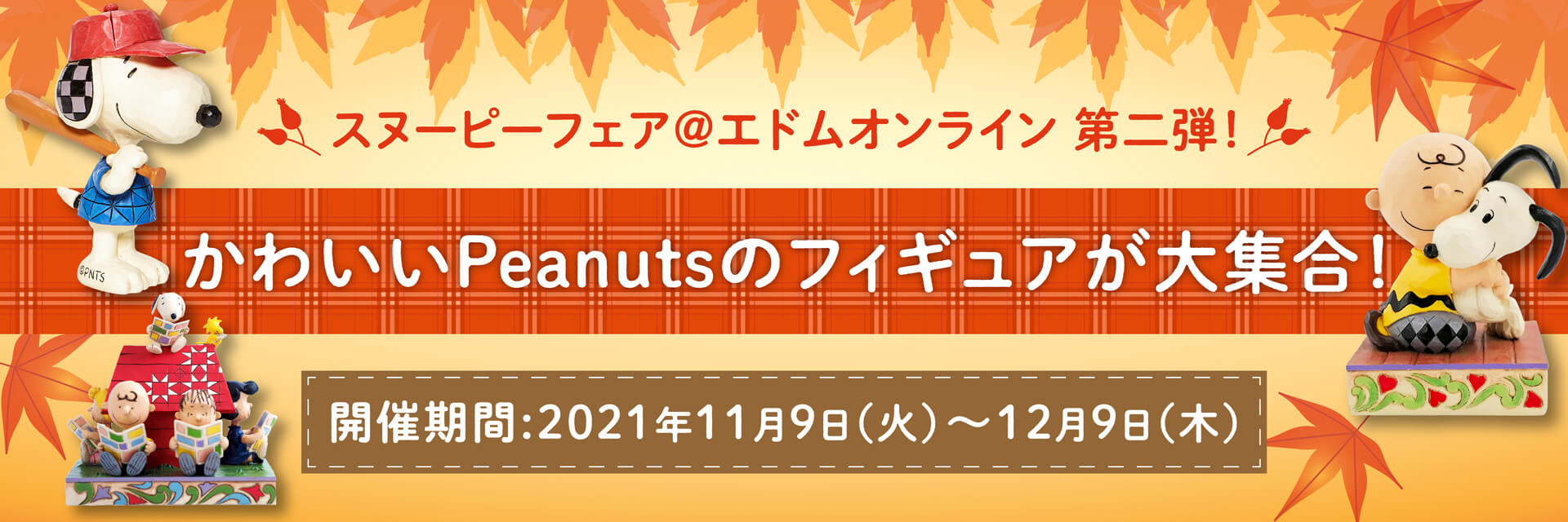 スヌーピーフェア@エドムオンライン 第二弾！かわいいPeanutsのフィギュアが大集合！開催期間:2021年11⽉9⽇（火）〜1２⽉９⽇（木）