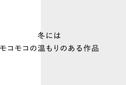 冬には モコモコの温もりのある作品