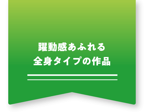 躍動感あふれる全身タイプの作品